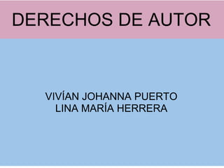DERECHOS DE AUTOR



  VIVÍAN JOHANNA PUERTO
    LINA MARÍA HERRERA
 