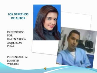 LOS DERECHOS  DE AUTOR PRESENTADO POR: KAREN AROCA ANDERSON PEÑA PRESENTADO A: JANNETH WILCHES 