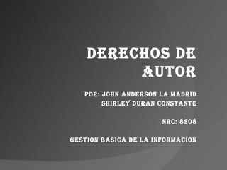 DERECHOS DE AUTOR POR: JOHN ANDERSON LA MADRID SHIRLEY DURAN CONSTANTE NRC: 8208 GESTION BASICA DE LA INFORMACION 
