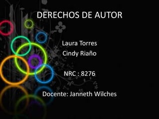 DERECHOS DE AUTOR Laura Torres  Cindy Riaño  NRC : 8276 Docente: Janneth Wilches  