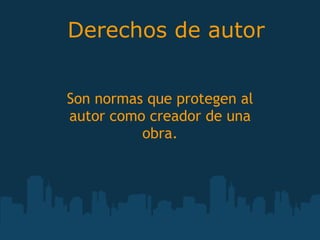 Derechos de autor


Son normas que protegen al
autor como creador de una
          obra.
 