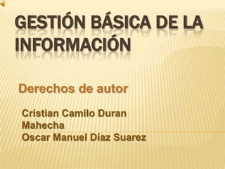 Gestión básica de la información Derechos de autor Cristian Camilo Duran Mahecha Oscar Manuel Díaz Suarez 
