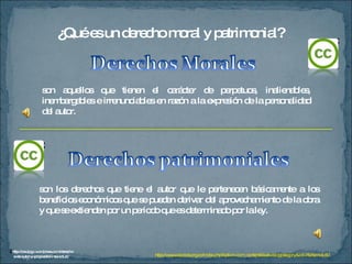 ¿Qué es un derecho moral y patrimonial?  son aquellos que tienen el carácter de perpetuos, inalienables, inembargables e irrenunciables en razón a la expresión de la personalidad del autor. son los derechos que tiene el autor que le pertenecen básicamente a los beneficios económicos que se pueden derivar del aprovechamiento de la obra y que se extienden por un periodo que es determinado por la ley. http://www.cecolda.org.co/index.php?option=com_content&task=blogcategory&id=7&Itemid=50 2 http://oaulpgc.wordpress.com/derechos-de-autor-y-propiedad-intelectual/ 2 2 