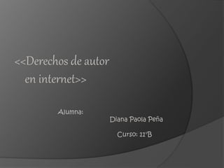 <<Derechos de autor
en internet>>
Alumna:
Diana Paola Peña
Curso: 11°B
 