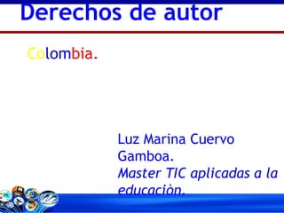 Co lom bia. Derechos de autor Luz Marina Cuervo Gamboa. Master TIC aplicadas a la educaciòn. 