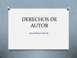 DERECHOS DE
   AUTOR
  Jhon Michael Ortiz M
 