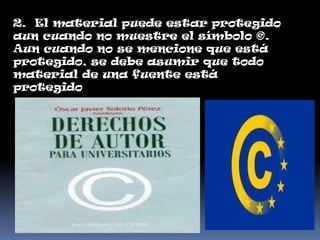 2. El material puede estar protegido
aun cuando no muestre el símbolo ©.
Aun cuando no se mencione que está
protegido, se debe asumir que todo
material de una fuente está
protegido
 