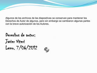 Algunos de los archivos de las diapositivas se conservan para mantener los
Derechos de Autor de algunos, pero sin embargo se cambiaron algunas partes
con la breve autorización de los Autores.



Derechos de autor:
Javier Viteri
Lemo. 7/06/2012
 