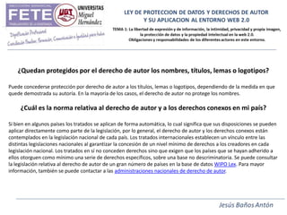 ¿Quedan protegidos por el derecho de autor los nombres, títulos, lemas o logotipos?

Puede concederse protección por derecho de autor a los títulos, lemas o logotipos, dependiendo de la medida en que
quede demostrada su autoría. En la mayoría de los casos, el derecho de autor no protege los nombres.

     ¿Cuál es la norma relativa al derecho de autor y a los derechos conexos en mi país?

Si bien en algunos países los tratados se aplican de forma automática, lo cual significa que sus disposiciones se pueden
aplicar directamente como parte de la legislación, por lo general, el derecho de autor y los derechos conexos están
contemplados en la legislación nacional de cada país. Los tratados internacionales establecen un vínculo entre las
distintas legislaciones nacionales al garantizar la concesión de un nivel mínimo de derechos a los creadores en cada
legislación nacional. Los tratados en sí no conceden derechos sino que exigen que los países que se hayan adherido a
ellos otorguen como mínimo una serie de derechos específicos, sobre una base no descriminatoria. Se puede consultar
la legislación relativa al derecho de autor de un gran número de países en la base de datos WIPO Lex. Para mayor
información, también se puede contactar a las administraciones nacionales de derecho de autor.
 