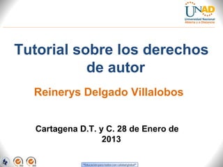 Tutorial sobre los derechos
           de autor
  Reinerys Delgado Villalobos


  Cartagena D.T. y C. 28 de Enero de
                  2013
 