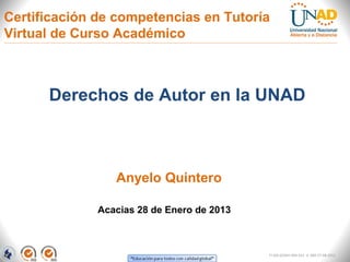 Certificación de competencias en Tutoría
Virtual de Curso Académico



      Derechos de Autor en la UNAD



                 Anyelo Quintero

              Acacias 28 de Enero de 2013



                                            FI-GQ-GCMU-004-015 V. 000-27-08-2011
 
