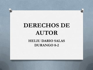 DERECHOS DE
AUTOR
HELIU DARIO SALAS
DURANGO 8-2
 