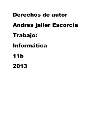 Derechos de autor
Andres jaller Escorcia
Trabajo:
Informática
11b
2013
 