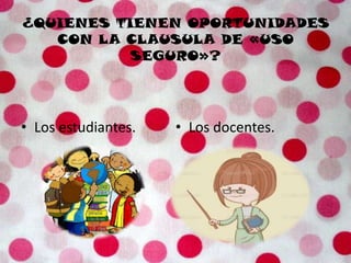 ¿QUIENES TIENEN OPORTUNIDADES
CON LA CLAUSULA DE «USO
SEGURO»?
• Los estudiantes. • Los docentes.
 