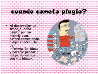 cuando cometo plagio?
• Al desarrollar un
trabajo, debo
pensar por mi
mism@ pues
estaré cometiendo
plagio «hacer uso
de
información, ideas
y hacerle pensar a
las personas que
son mis ideas».
 