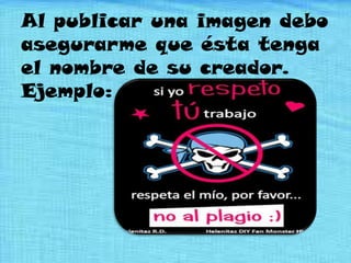 Al publicar una imagen debo
asegurarme que ésta tenga
el nombre de su creador.
Ejemplo:
 