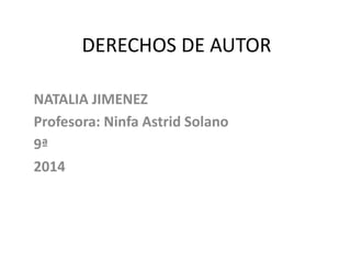 DERECHOS DE AUTOR
NATALIA JIMENEZ
Profesora: Ninfa Astrid Solano
9ª
2014
 