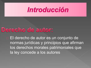 El derecho de autor es un conjunto de
normas jurídicas y principios que afirman
los derechos morales patrimoniales que
la ley concede a los autores
 