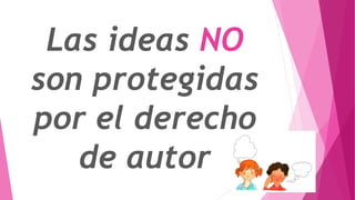 Las ideas NO 
son protegidas 
por el derecho 
de autor 
 