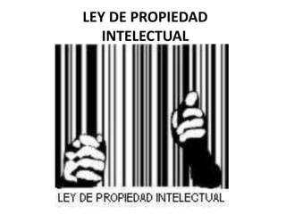 LEY DE PROPIEDAD
INTELECTUAL
 