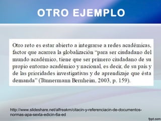 OTRO EJEMPLO
http://www.slideshare.net/alfreakm/citacin-y-referenciacin-de-documentos-
normas-apa-sexta-edicin-6a-ed
 