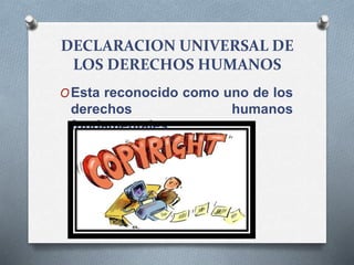 DECLARACION UNIVERSAL DE
LOS DERECHOS HUMANOS
OEsta reconocido como uno de los
derechos humanos
fundamentales
 