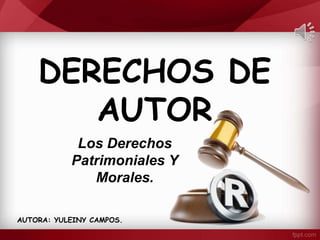 DERECHOS DE
AUTOR
Los Derechos
Patrimoniales Y
Morales.
AUTORA: YULEINY CAMPOS.
 