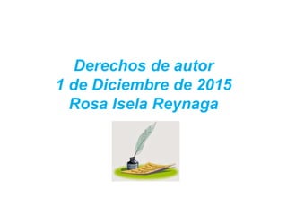 Derechos de autor
1 de Diciembre de 2015
Rosa Isela Reynaga
 