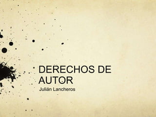DERECHOS DE
AUTOR
Julián Lancheros
 