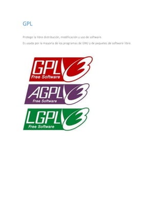 GPL
Protege la libre distribución, modificación y uso de software.
Es usada por la mayoría de los programas de GNU y de paquetes de software libre.