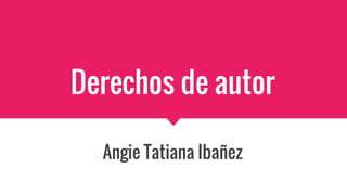 Derechos de autor
Angie Tatiana Ibañez
 