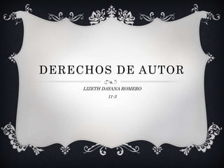 DERECHOS DE AUTOR
LIZETH DAYANA ROMERO
11-3
 