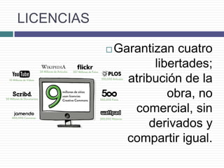 LICENCIAS
 Garantizan cuatro
libertades;
atribución de la
obra, no
comercial, sin
derivados y
compartir igual.
 