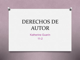 DERECHOS DE
AUTOR
Katherine Guarín
11-2
 