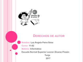 DERECHOS DE AUTOR
Nombre: Luz Ángela Parra Sosa
Curso: 11-02
Materia: Informática
Escuela Normal Superior Leonor Álvarez Pinzón
Tunja
2017
 