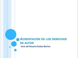 ACREDITACIÓN DE LOS DERECHOS
DE AUTOR
Irene del Rosario Rodas Barrios
 