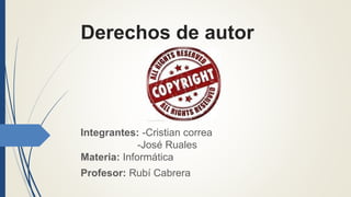 Derechos de autor
Integrantes: -Cristian correa
-José Ruales
Materia: Informática
Profesor: Rubí Cabrera
 