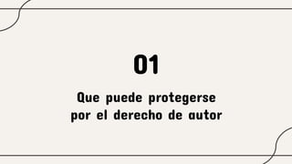 Que puede protegerse
por el derecho de autor
01
 