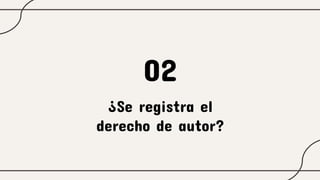 ¿Se registra el
derecho de autor?
02
 