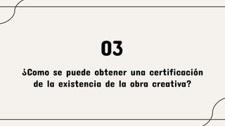 ¿Como se puede obtener una certificación
de la existencia de la obra creativa?
03
 