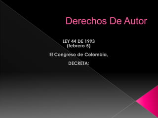 Derechos De Autor,[object Object],LEY 44 DE 1993,[object Object],(febrero 5),[object Object], ,[object Object],El Congreso de Colombia,,[object Object], ,[object Object],DECRETA:,[object Object]