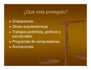 ¿Qué está protegido?
Grabaciones.
Grabaciones.
Obras arquitectónicas.
       arquitectónicas.
Trabajos pictóricos, gráficos y
         pictóricos,
esculturales.
esculturales.
Programas de computadoras.
               computadoras.
Animaciones
 