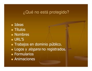 ¿Qué no está protegido?

Ideas
Títulos
Nombres
URL’S
Trabajos en dominio público.
Logos y slogans no registrados.
Formularios
Animaciones
 