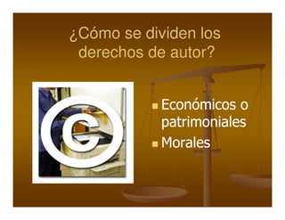 ¿Cómo se dividen los
 derechos de autor?
             autor?


            Económicos o
            patrimoniales
            Morales
 
