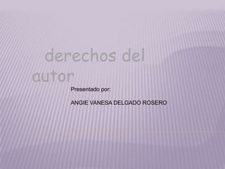 derechos del
autor
    Presentado por:

    ANGIE VANESA DELGADO ROSERO
 