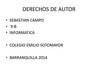 DERECHOS DE AUTOR
• SEBASTIAN CAMPO
• 9-B
• INFORMATICA
• COLEGIO EMILIO SOTOMAYOR
• BARRANQUILLA 2014
 