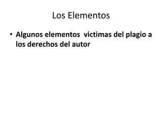 Los Elementos
• Algunos elementos victimas del plagio a
  los derechos del autor
 