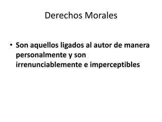 Derechos Morales

• Son aquellos ligados al autor de manera
  personalmente y son
  irrenunciablemente e imperceptibles
 