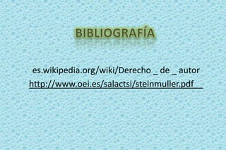BIBLIOGRAFÍAes.wikipedia.org/wiki/Derecho _ de _ autorhttp://www.oei.es/salactsi/steinmuller.pdf__