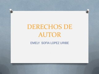 DERECHOS DE
AUTOR
EMELY SOFIA LOPEZ URIBE
 